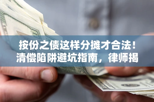 济南按份之债这样分摊才合法！清偿陷阱避坑指南，律师揭秘关键条款
