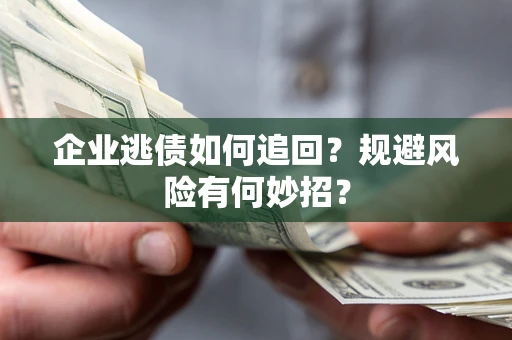 济南企业逃债如何追回？规避风险有何妙招？