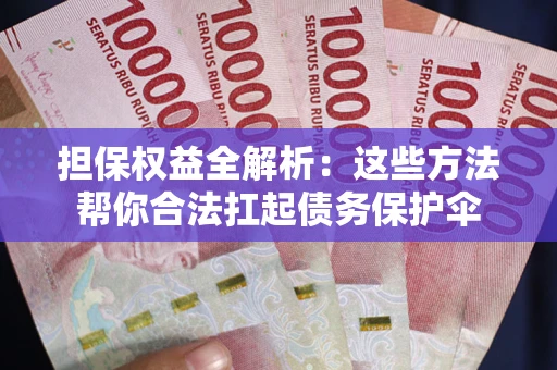 济南担保权益全解析：这些方法帮你合法扛起债务保护伞