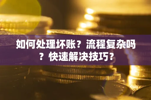 济南如何处理坏账？流程复杂吗？快速解决技巧？