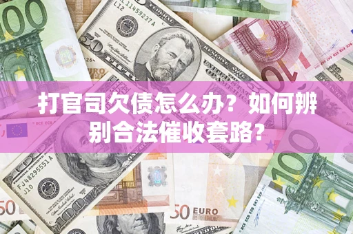 济南打官司欠债怎么办？如何辨别合法催收套路？