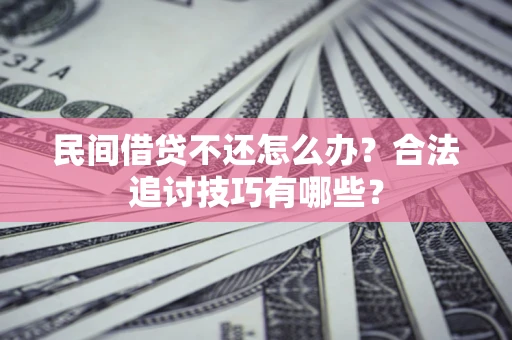 济南民间借贷不还怎么办？合法追讨技巧有哪些？