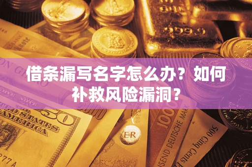 济南借条漏写名字怎么办？如何补救风险漏洞？