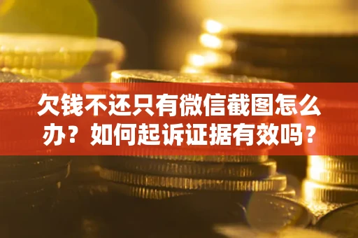 济南欠钱不还只有微信截图怎么办？如何起诉证据有效吗？