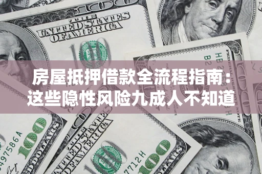 济南房屋抵押借款全流程指南：这些隐性风险九成人不知道