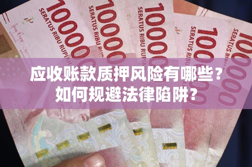 济南应收账款质押风险有哪些？如何规避法律陷阱？