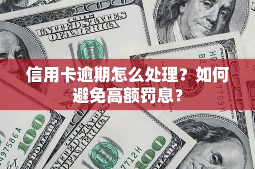 济南信用卡逾期怎么处理？如何避免高额罚息？