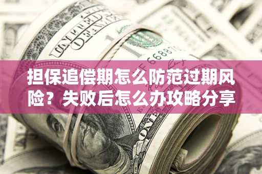 济南担保追偿期怎么防范过期风险？失败后怎么办攻略分享