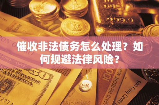 济南催收非法债务怎么处理？如何规避法律风险？