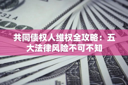 济南共同债权人维权全攻略：五大法律风险不可不知