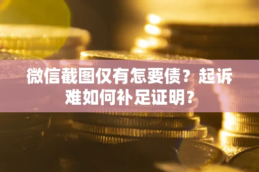 济南微信截图仅有怎要债？起诉难如何补足证明？