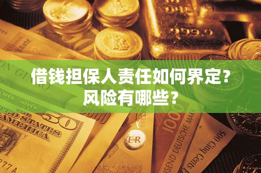 济南借钱担保人责任如何界定?风险有哪些? 济南借钱担保人责任如何界定?风险有哪些?