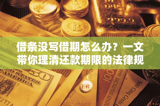 济南借条没写借期怎么办？一文带你理清还款期限的法律规则