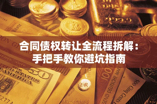 济南合同债权转让全流程拆解：手把手教你避坑指南