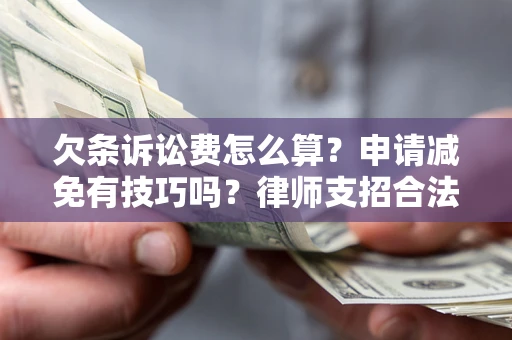 济南欠条诉讼费怎么算？申请减免有技巧吗？律师支招合法省钱