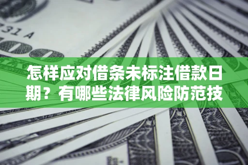 济南怎样应对借条未标注借款日期？有哪些法律风险防范技巧？