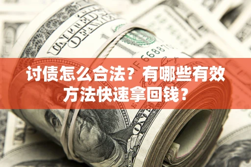 济南讨债怎么合法？有哪些有效方法快速拿回钱？