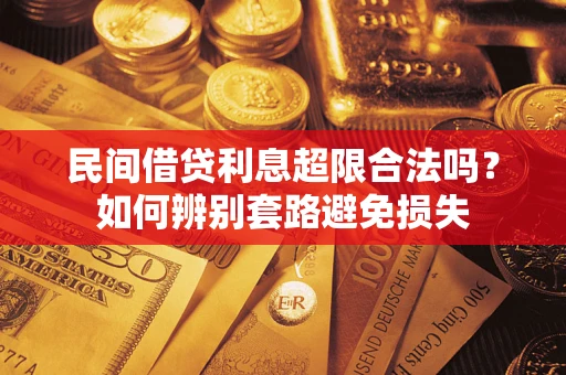 济南民间借贷利息超限合法吗？如何辨别套路避免损失