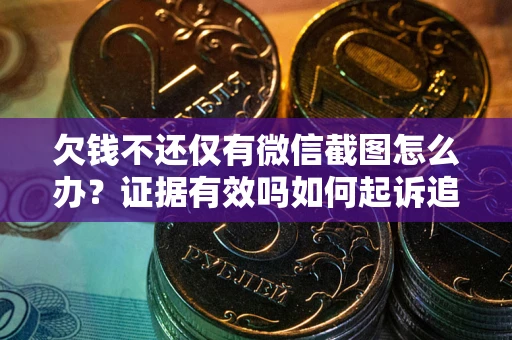 济南欠钱不还仅有微信截图怎么办？证据有效吗如何起诉追回欠款？