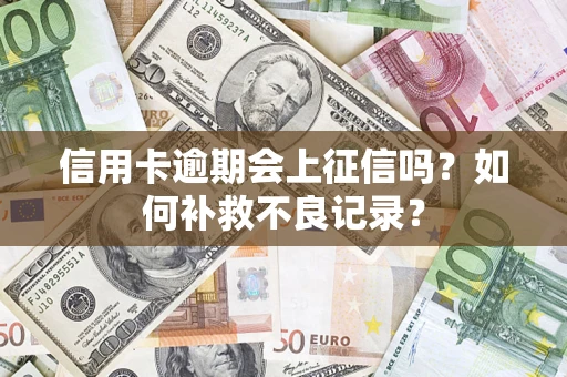 济南信用卡逾期会上征信吗？如何补救不良记录？