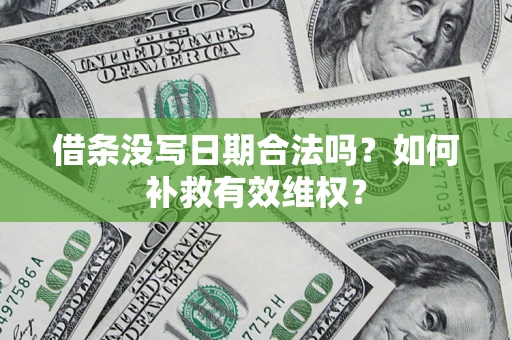 济南借条没写日期合法吗？如何补救有效维权？