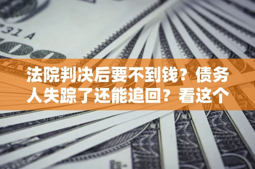 济南法院判决后要不到钱？债务人失踪了还能追回？看这个方法！