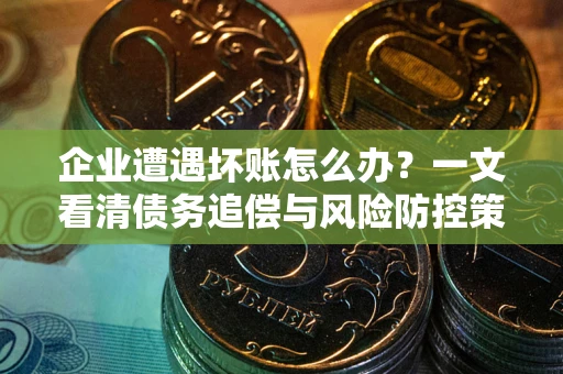 济南企业遭遇坏账怎么办？一文看清债务追偿与风险防控策略