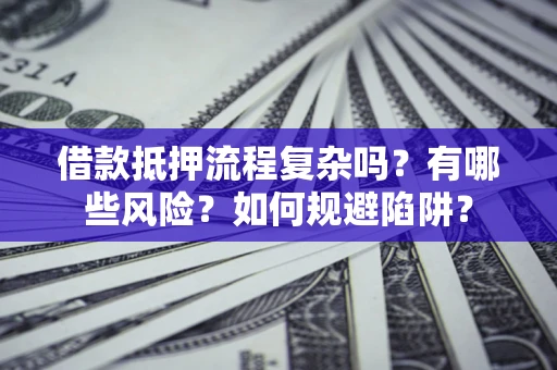 济南借款抵押流程复杂吗？有哪些风险？如何规避陷阱？