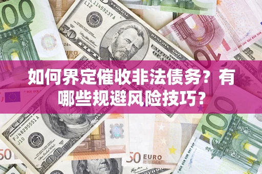济南如何界定催收非法债务？有哪些规避风险技巧？