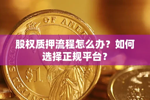 济南股权质押流程怎么办？如何选择正规平台？