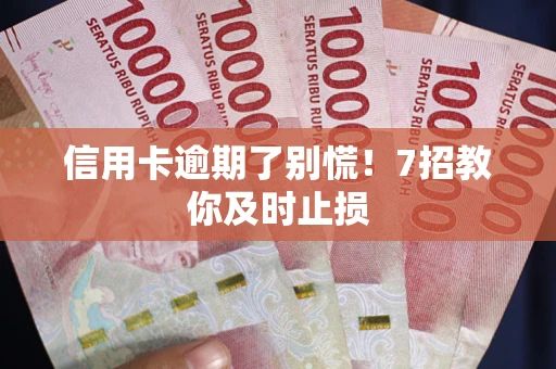 济南信用卡逾期了别慌！7招教你及时止损