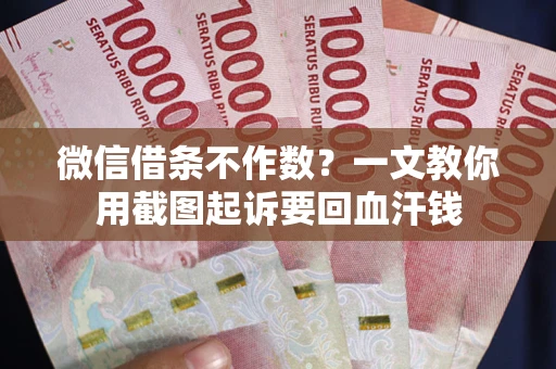 济南微信借条不作数？一文教你用截图起诉要回血汗钱