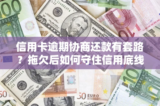 济南信用卡逾期协商还款有套路？拖欠后如何守住信用底线？
