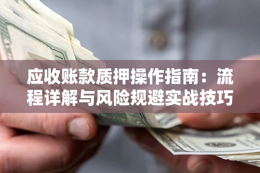济南应收账款质押操作指南：流程详解与风险规避实战技巧