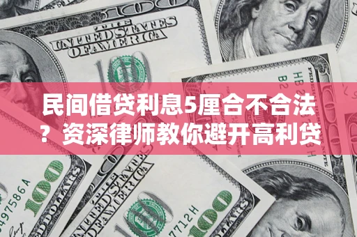 济南民间借贷利息5厘合不合法？资深律师教你避开高利贷陷阱
