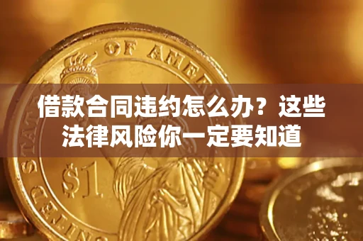 济南借款合同违约怎么办？这些法律风险你一定要知道