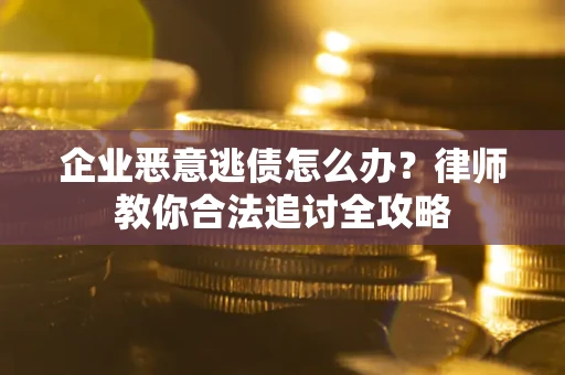 济南企业恶意逃债怎么办？律师教你合法追讨全攻略