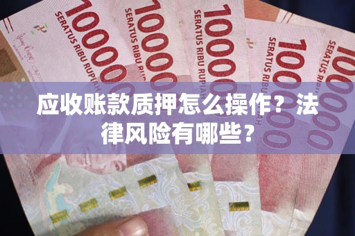 济南应收账款质押怎么操作？法律风险有哪些？