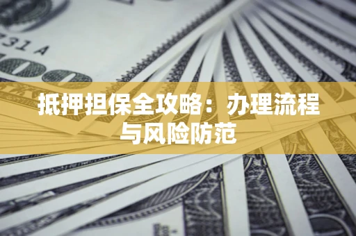 济南抵押担保全攻略：办理流程与风险防范