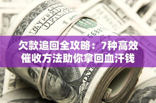 济南欠款追回全攻略：7种高效催收方法助你拿回血汗钱