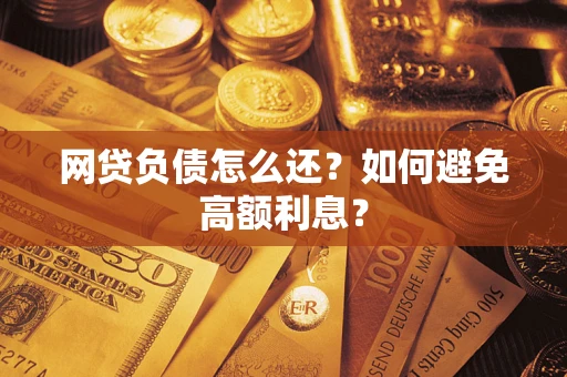 济南网贷负债怎么还？如何避免高额利息？