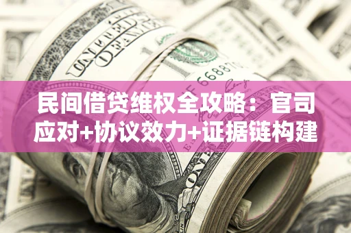 济南民间借贷维权全攻略：官司应对+协议效力+证据链构建指南