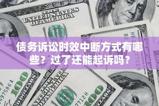 济南债务诉讼时效中断方式有哪些？过了还能起诉吗？