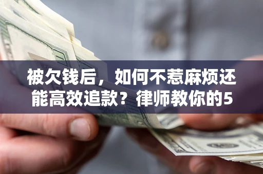 济南被欠钱后，如何不惹麻烦还能高效追款？律师教你的5步合法讨债法