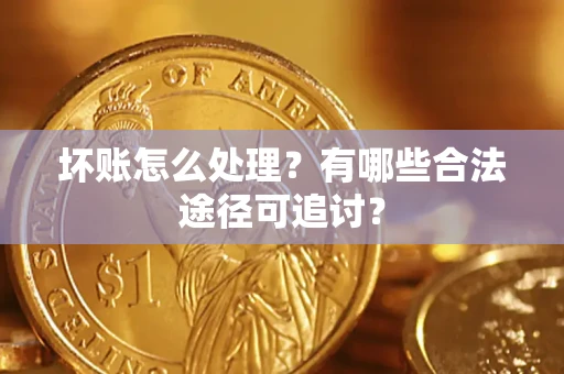 济南坏账怎么处理？有哪些合法途径可追讨？