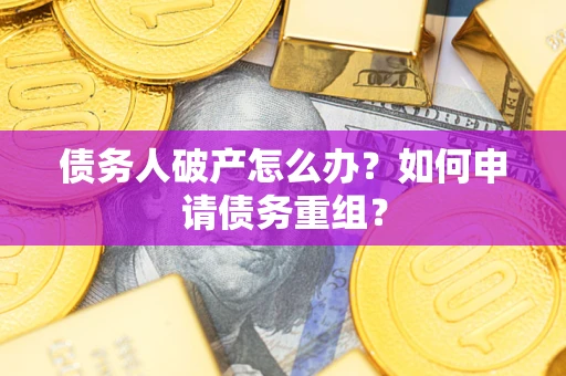济南债务人破产怎么办？如何申请债务重组？