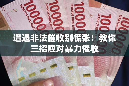 济南遭遇非法催收别慌张！教你三招应对暴力催收