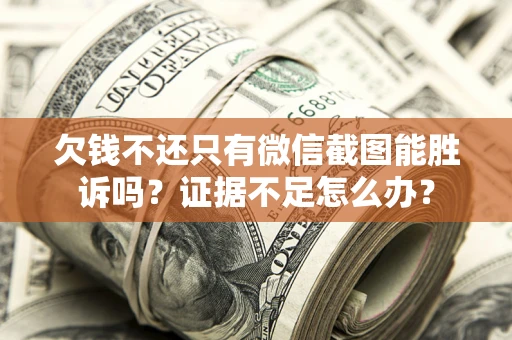 济南欠钱不还只有微信截图能胜诉吗？证据不足怎么办？