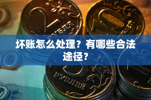 济南坏账怎么处理？有哪些合法途径？