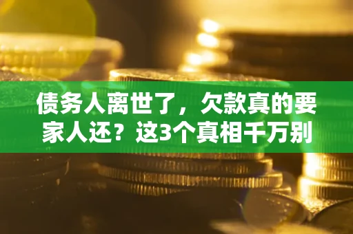 济南债务人离世了，欠款真的要家人还？这3个真相千万别弄错